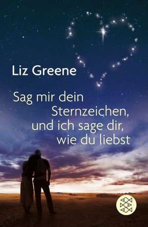 Sage mir dein Sternzeichen, und ich sage dir, wie du liebst de Liz Greene