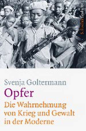 Opfer - Die Wahrnehmung von Krieg und Gewalt in der Moderne de Svenja Goltermann