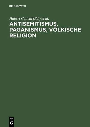 Antisemitismus, Paganismus, Völkische Religion / Anti-Semitism, Paganism, Voelkish Religion de Hubert Cancik