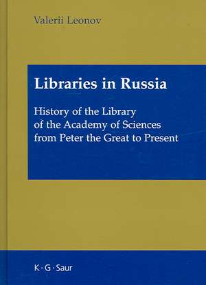 Libraries in Russia: History of the Library of the Academy of Sciences from Peter the Great to Present de Valerie Leonov