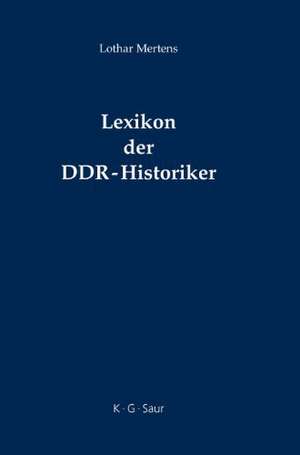 Lexikon der DDR-Historiker: Biographien und Bibliographien zu den Geschichtswissenschaftlern aus der Deutschen Demokratischen Republik de Lothar Mertens