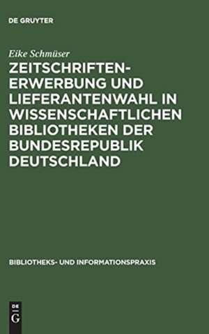 Zeitschriftenerwerbung und Lieferantenwahl in wissenschaftlichen Bibliotheken der Bundesrepublik Deutschland de Eike Schmüser