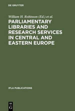 Parliamentary Libraries and Research Services in Central and Eastern Europe: Building More Effective Legislatures de William H. Robinson