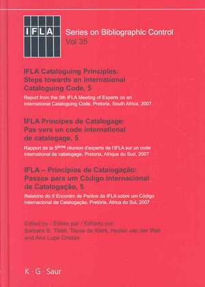 IFLA Cataloguing Principles: Steps towards an International Cataloguing Code, 5 / IFLA Principes de Catalogage: Pas vers un code international de catalogage, 5./ IFLA Princípios de Catalogação: Passos a fazer um Código de Catalogação Internacional, 5: Report from the 5th IFLA Meeting of Experts on an International Cataloguing Code, Pretoria, South Africa, 2007. / Rapport de la 5ème réunion d’experts de l’IFLA sur un code international de catalogage, Pretoria, Afrique du Sud, 2007. / Informe do 5° Encontro de Peritos da IFLA sobre um Código de... de Barbara B. Tillett