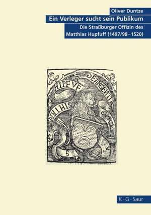 Ein Verleger sucht sein Publikum: Die Straßburger Offizin des Matthias Hupfuff (1497/98-1520) de Oliver Duntze