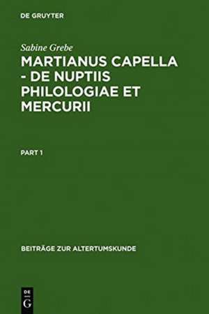 Martianus Capella - De nuptiis Philologiae et Mercurii: Darstellung der Sieben Freien Künste und ihrer Beziehungen zueinander de Sabine Grebe