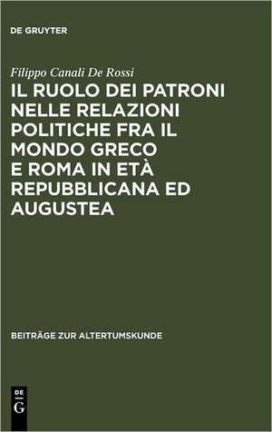 Il ruolo dei patroni nelle relazioni politiche fra il mondo greco e Roma in età repubblicana ed augustea de Filippo Canali De Rossi