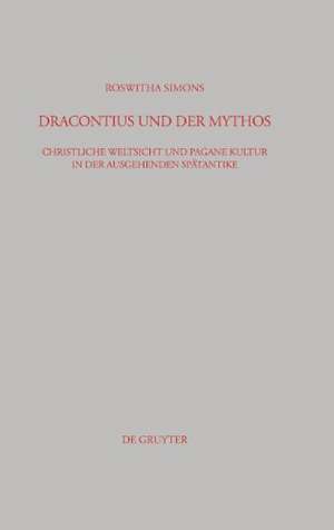 Dracontius und der Mythos: Christliche Weltsicht und pagane Kultur in der ausgehenden Spätantike de Roswitha Simons