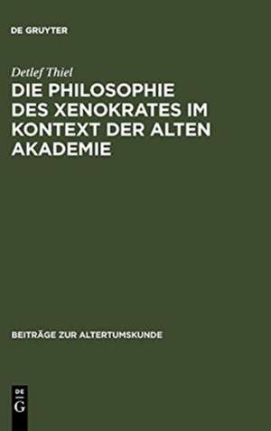 Die Philosophie des Xenokrates im Kontext der Alten Akademie de Detlef Thiel