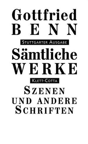 Sämtliche Werke - Stuttgarter Ausgabe / Szenen, Dialoge, "Das Unaufhörliche", Gespräche und Interviews, Nachträge, Medizinische Schriften de Gottfried Benn