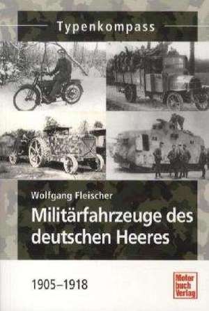 Militärfahrzeuge des deutschen Heeres 1905-1918 de Wolfgang Fleischer