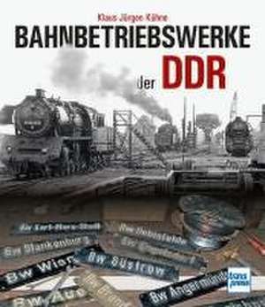 Bahnbetriebswerke der DDR de Klaus-Jürgen Kühne