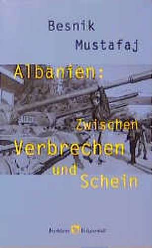 Albanien. Zwischen Verbrechen und Schein de Besnik Mustafaj