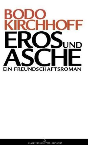 Eros und Asche. Ein Freundschaftsroman de Bodo Kirchhoff