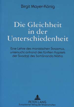 Die Gleichheit in Der Unterschiedenheit: Eine Lehre Des Monistischen Sivaismus, Untersucht Anhand Des Fuenften Kapitels Der Sivadrsti Des Somananda Na de Birgit Mayer-König