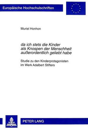 Da Ich Stets Die Kinder ALS Knospen Der Menschheit Ausserordentlich Geliebt Habe: Studie Zu Den Kinderprotagonisten Im Werk Adalbert Stifters de Muriel Honhon