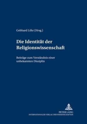 Die Identitaet Der Religionswissenschaft: Beitraege Zum Verstaendnis Einer Unbekannten Disziplin de Gebhard Löhr