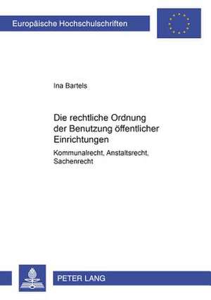 Die Rechtliche Ordnung Der Benutzung Oeffentlicher Einrichtungen: Kommunalrecht, Anstaltsrecht, Sachenrecht de Ina Bartels