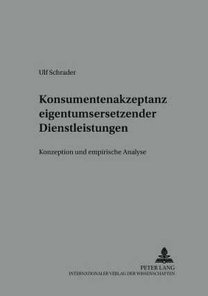 Konsumentenakzeptanz Eigentumsersetzender Dienstleistungen: Konzeption Und Empirische Analyse de Ulf Schrader