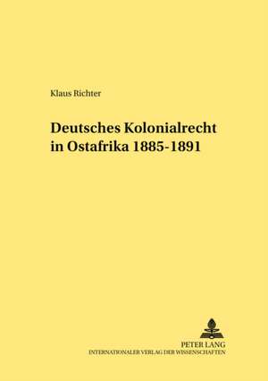 Deutsches Kolonialrecht in Ostafrika 1885-1891 de Klaus Richter