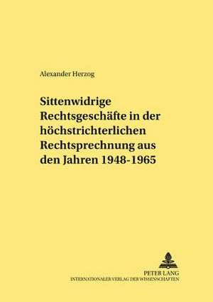 Sittenwidrige Rechtsgeschaefte in Der Hoechstrichterlichen Rechtsprechung Aus Den Jahren 1948-1965: Versuch Einer Standortbestimmung Am Beginn Des 21. Jahrhunderts de Alexander Herzog