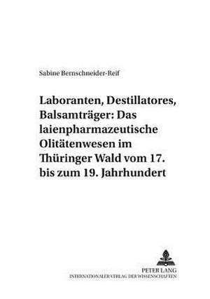 Laboranten, Destillatores, Balsamtraeger: Das Laienpharmazeutische Olitaetenwesen Im Thueringer Wald Vom 17. Bis Zum 19. Jahrhundert de Sabine Bernschneider-Reif