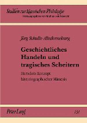 Geschichtliches Handeln Und Tragisches Scheitern: Herodots Konzept Historiographischer Mimesis de Jörg Schulte-Altedorneburg