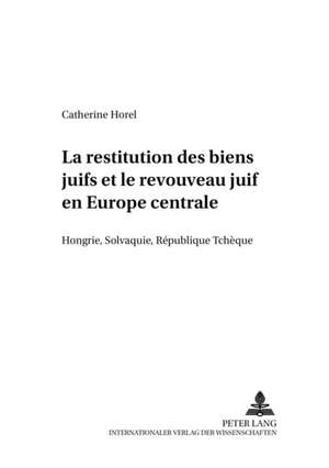 La Restitution Des Biens Juifs Et Le Renouveau Juif En Europe Centrale: Hongrie, Slovaquie, Republique Tcheque de Catherine Horel