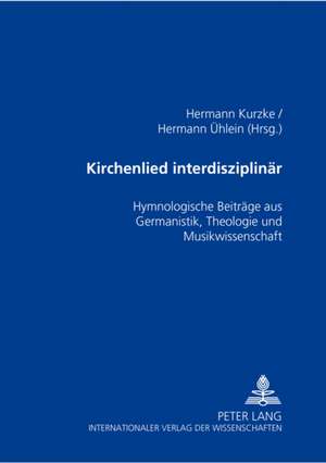 Kirchenlied Interdisziplinaer: Hymnologische Beitraege Aus Germanistik, Theologie Und Musikwissenschaft de Hermann Kurzke