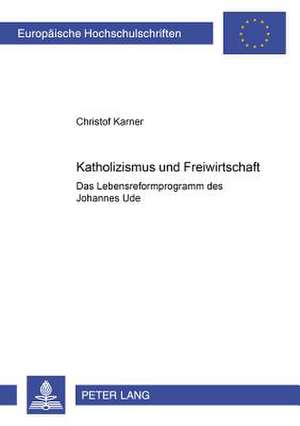 Katholizismus Und Freiwirtschaft: Das Lebensreformprogramm Des Johannes Ude de Christof Karner