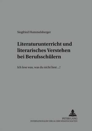 Literaturunterricht Und Literarisches Verstehen Bei Berufsschuelern: -Ich Lese Was, Was Du Nicht Liest...!- de Siegfried Hummelsberger