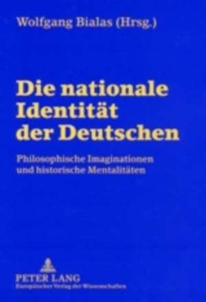 Die Nationale Identitaet Der Deutschen: Philosophische Imaginationen Und Historische Mentalitaeten de Wolfgang Bialas