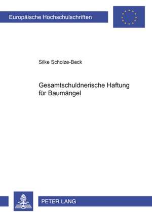 Gesamtschuldnerische Haftung Fuer Baumaengel: Eine Untersuchung Wichtiger Problemkreise Unter Besonderer Beruecksichtigung Der Rechtspre de Silke Scholze-Beck