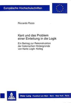 Kant Und Das Problem Einer Einleitung in Die Logik: Ein Beitrag Zur Rekonstruktion Der Historischen Hintergruende Von Kants Logik-Kolleg de Riccardo Pozzo