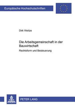 Die Arbeitsgemeinschaft in Der Bauwirtschaft: Rechtsform Und Besteuerung de Dirk Weitze