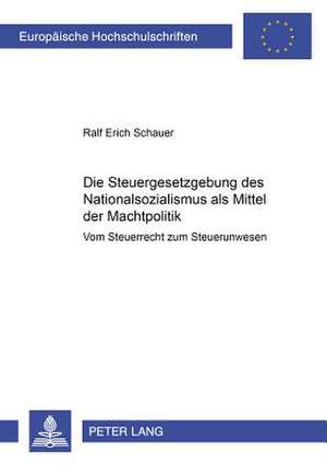 Die Steuergesetzgebung Des Nationalsozialismus ALS Mittel Der Machtpolitik: Vom Steuerrecht Zum Steuerunwesen de Ralf Erich Schauer