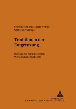 Traditionen Der Entgrenzung: Beitraege Zur Romanistischen Wissenschaftsgeschichte de Frank Estelmann