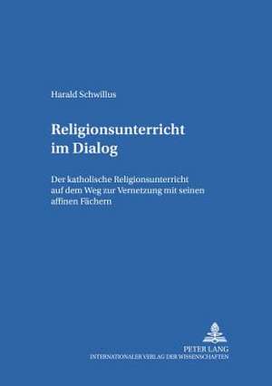 Religionsunterricht Im Dialog: Der Katholische Religionsunterricht Auf Dem Weg Zur Vernetzung Mit Seinen Affinen Faechern de Harald Schwillus