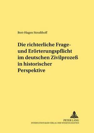 Die Richterliche Frage- Und Eroerterungspflicht Im Deutschen Zivilprozess in Historischer Perspektive: Eine Untersuchung Aus Straf- Und de Bert-Hagen Strodthoff