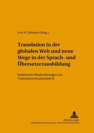 Translation in Der Globalen Welt Und Neue Wege in Der Sprach- Und Uebersetzerausbildung: Innsbrucker Ringvorlesungen Zur Translationswissenschaft II de Lew N. Zybatow