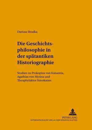 Die Geschichtsphilosophie in Der Spaetantiken Historiographie: Studien Zu Prokopios Von Kaisareia, Agathias Von Myrina Und Theophylaktos Simokattes de Dariusz Brodka