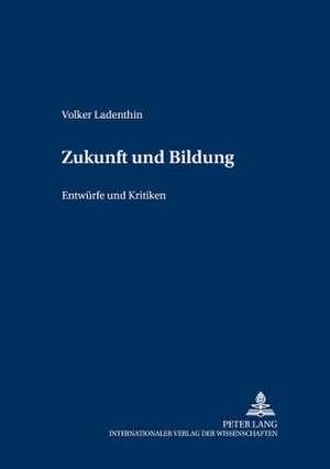 Zukunft Und Bildung: Entwuerfe Und Kritiken de Volker Ladenthin