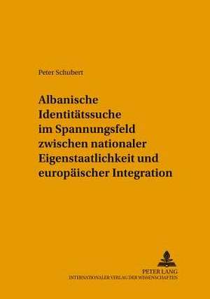 Albanische Identitatssuche Im Spannungsfeld Zwischen Nationaler Eigenstaatlichkeit Und Europaischer Integration de Peter Schubert