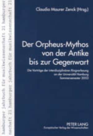 Der Orpheus-Mythos Von Der Antike Bis Zur Gegenwart: Die Vortraege Der Interdisziplinaeren Ringvorlesung an Der Universitaet Hamburg, Sommersemester 2 de Claudia Maurer Zenck