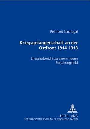 Kriegsgefangenschaft an Der Ostfront 1914 Bis 1918: Literaturbericht Zu Einem Neuen Forschungsfeld de Reinhard Nachtigal