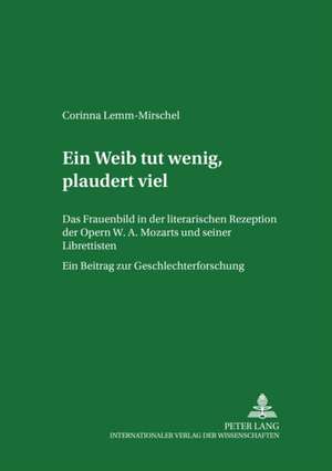 Ein Weib Tut Wenig, Plaudert Viel: Das Frauenbild in Der Literarischen Rezeption Der Opern W. A. Mozarts Und Seiner Librettisten. Ein Beitrag Zur Gesc de Corinna Lemm-Mirschel