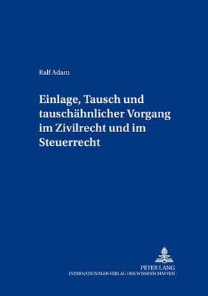 Einlage, Tausch Und Tauschaehnlicher Vorgang Im Zivilrecht Und Im Steuerrecht: Phaenomene Europaeischer Identitaet Und Alteritaet de Ralf Adam