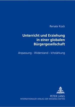 Unterricht Und Erziehung in Einer Globalen Buergergesellschaft: Anpassung - Widerstand - Ichstaerkung de Renate Kock