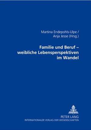 Familie Und Beruf - Weibliche Lebensperspektiven Im Wandel: Perspektiven Philosophischer Theologie de Martina Endepohls-Ulpe