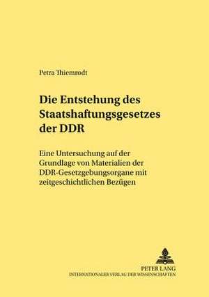 Die Entstehung Des Staatshaftungsgesetzes Der Ddr: Eine Untersuchung Auf Der Grundlage Von Materialien Der Ddr-Gesetzgebungsorgane Mit Zeitgeschichtli de Petra Thiemrodt